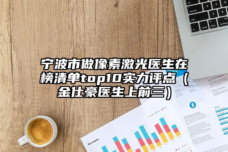 宁波市做像素激光医生在榜清单top10实力评点（金仕豪医生上前三）