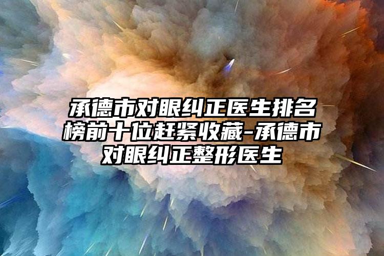 承德市对眼纠正医生排名榜前十位赶紧收藏-承德市对眼纠正整形医生