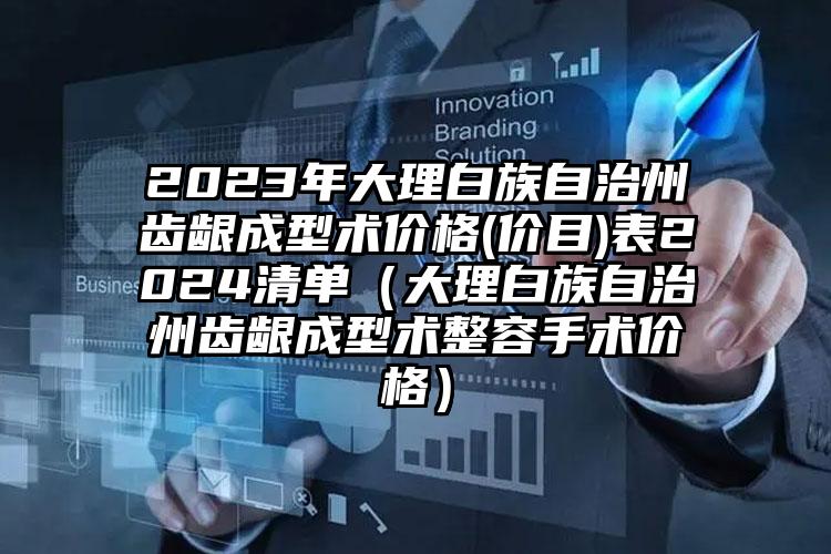 2023年大理白族自治州齿龈成型术价格(价目)表2024清单（大理白族自治州齿龈成型术整容手术价格）