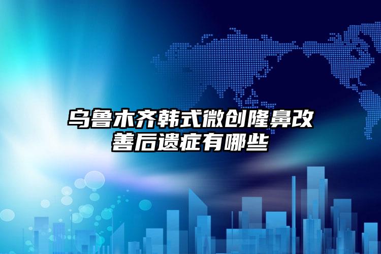 乌鲁木齐韩式微创隆鼻改善后遗症有哪些