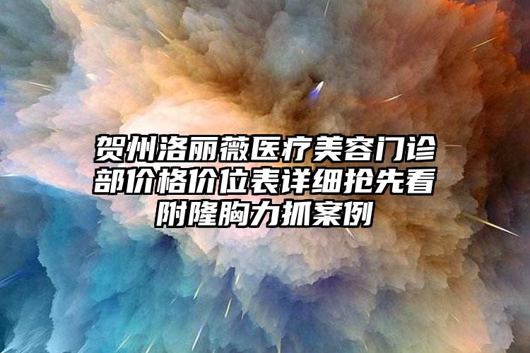 贺州洛丽薇医疗美容门诊部价格价位表详细抢先看附隆胸力抓案例