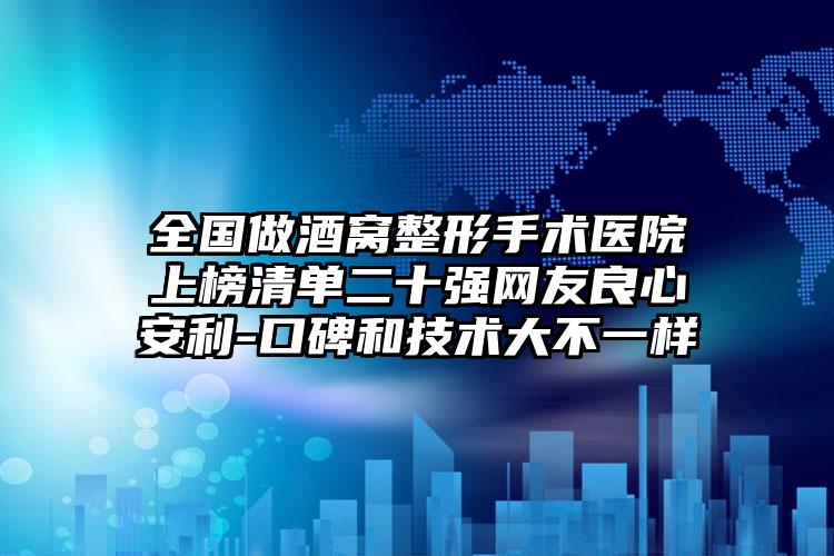 全国做酒窝整形手术医院上榜清单二十强网友良心安利-口碑和技术大不一样