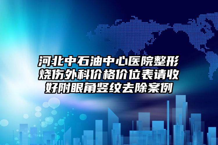 河北中石油中心医院整形烧伤外科价格价位表请收好附眼角竖纹去除案例