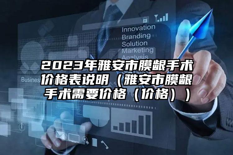 2023年雅安市膜龈手术价格表说明（雅安市膜龈手术需要价格（价格））