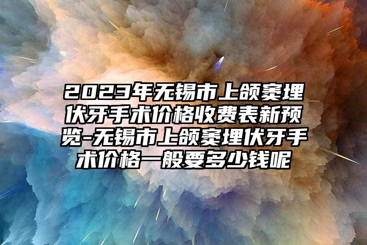 2023年无锡市上颌窦埋伏牙手术价格收费表新预览-无锡市上颌窦埋伏牙手术价格一般要多少钱呢