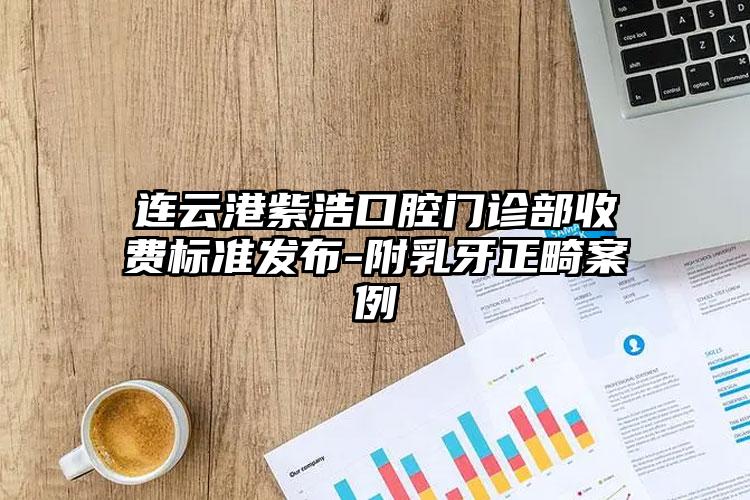 连云港紫浩口腔门诊部收费标准发布-附乳牙正畸案例