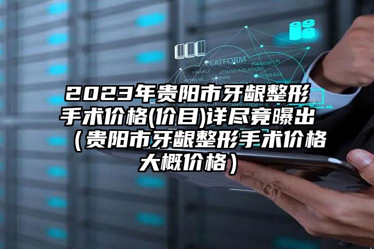 2023年贵阳市牙龈整形手术价格(价目)详尽竟曝出（贵阳市牙龈整形手术价格大概价格）