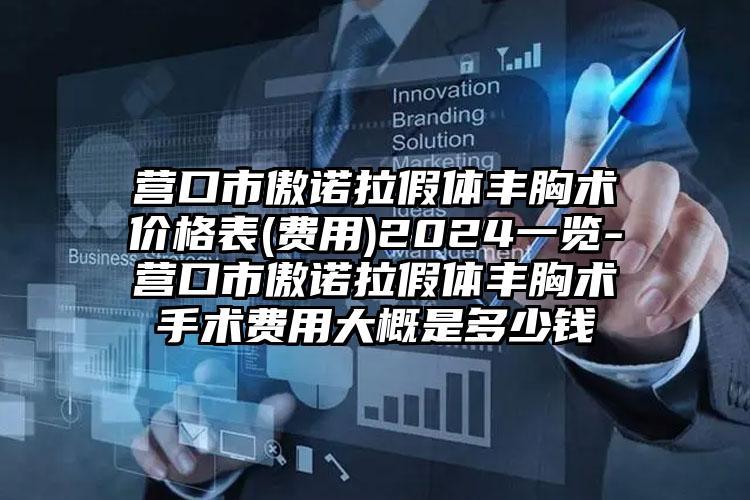 营口市傲诺拉假体丰胸术价格表(费用)2024一览-营口市傲诺拉假体丰胸术手术费用大概是多少钱