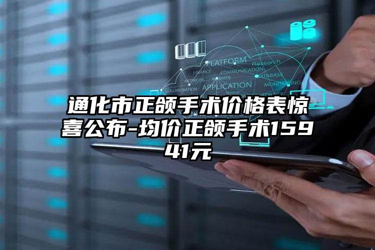 通化市正颌手术价格表惊喜公布-均价正颌手术15941元