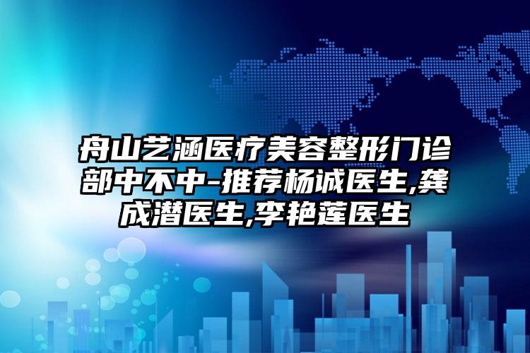 舟山艺涵医疗美容整形门诊部中不中-推荐杨诚医生,龚成潜医生,李艳莲医生