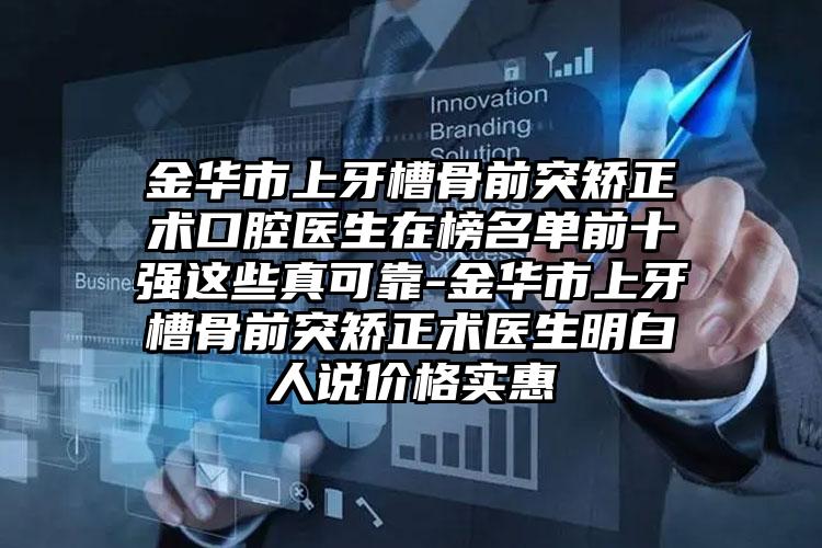 金华市上牙槽骨前突矫正术口腔医生在榜名单前十强这些真可靠-金华市上牙槽骨前突矫正术医生明白人说价格实惠