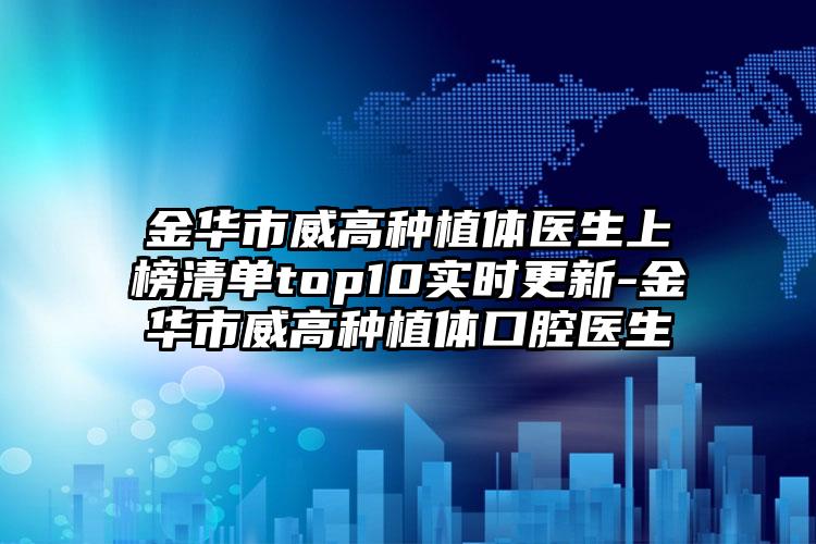 金华市威高种植体医生上榜清单top10实时更新-金华市威高种植体口腔医生