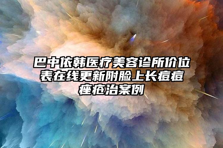 巴中依韩医疗美容诊所价位表在线更新附脸上长痘痘痤疮治案例