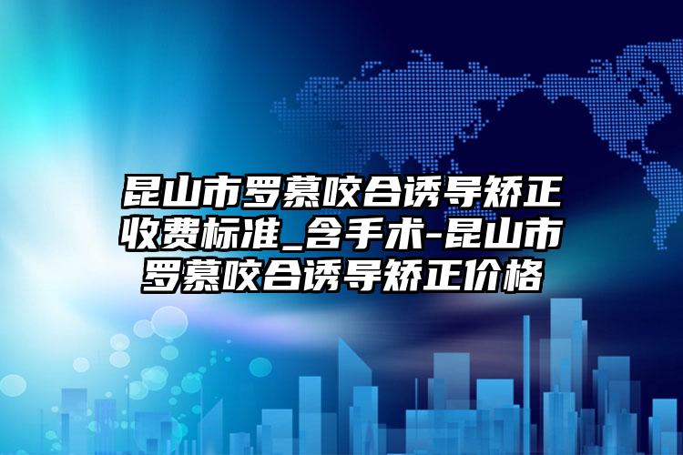 昆山市罗慕咬合诱导矫正收费标准_含手术-昆山市罗慕咬合诱导矫正价格