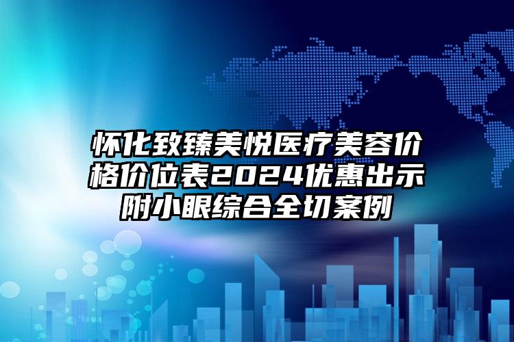 怀化致臻美悦医疗美容价格价位表2024优惠出示附小眼综合全切案例