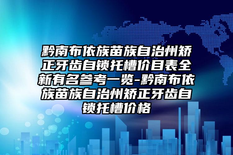 黔南布依族苗族自治州矫正牙齿自锁托槽价目表全新有名参考一览-黔南布依族苗族自治州矫正牙齿自锁托槽价格