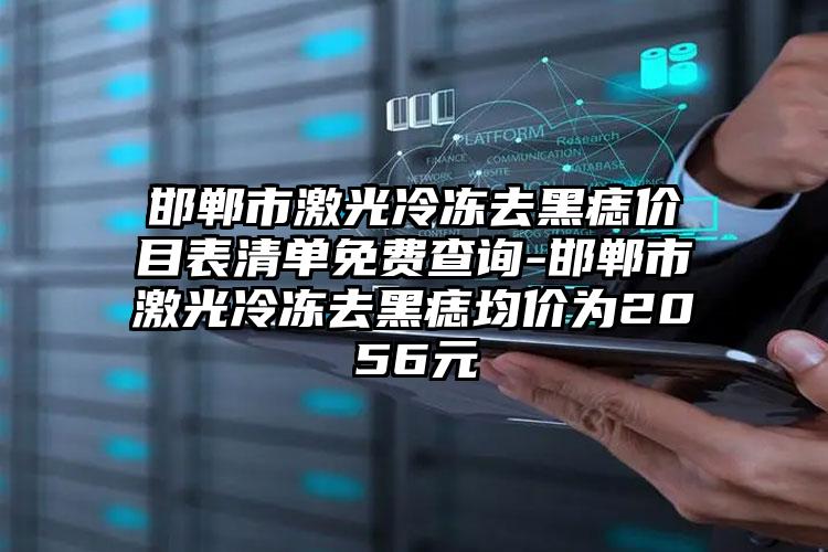 邯郸市激光冷冻去黑痣价目表清单免费查询-邯郸市激光冷冻去黑痣均价为2056元