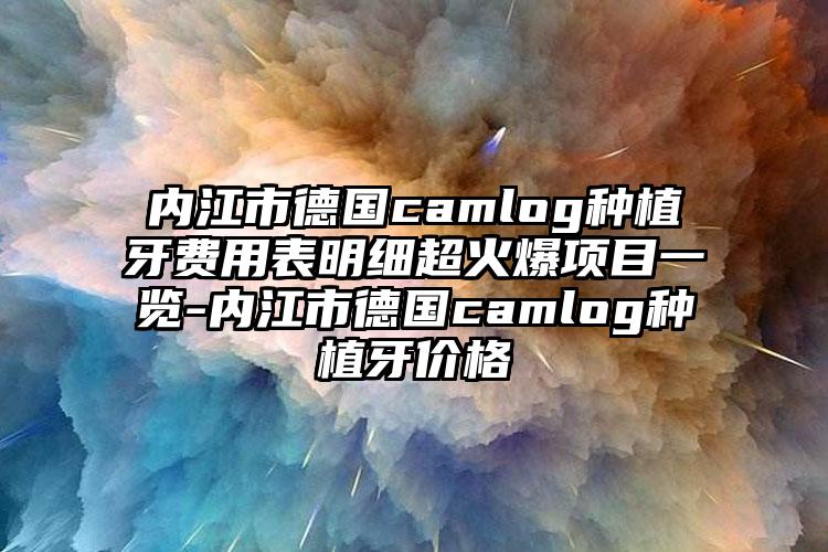 内江市德国camlog种植牙费用表明细超火爆项目一览-内江市德国camlog种植牙价格