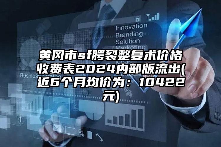 黄冈市sf腭裂整复术价格收费表2024内部版流出(近6个月均价为：10422元)