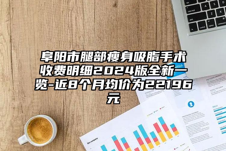 阜阳市腿部瘦身吸脂手术收费明细2024版全新一览-近8个月均价为22196元