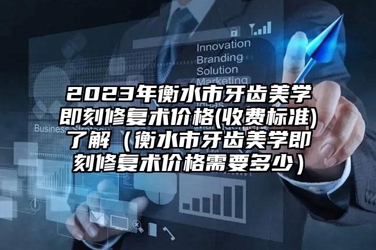 2023年衡水市牙齿美学即刻修复术价格(收费标准)了解（衡水市牙齿美学即刻修复术价格需要多少）