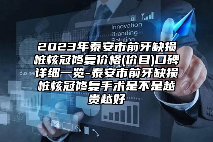 2023年泰安市前牙缺损桩核冠修复价格(价目)口碑详细一览-泰安市前牙缺损桩核冠修复手术是不是越贵越好