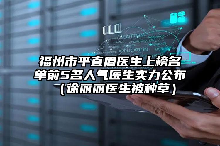 福州市平直眉医生上榜名单前5名人气医生实力公布（徐丽丽医生被种草）