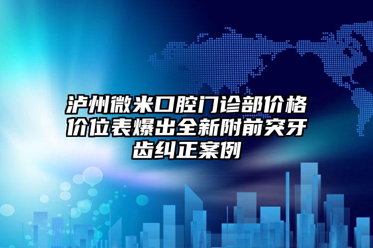 泸州微米口腔门诊部价格价位表爆出全新附前突牙齿纠正案例