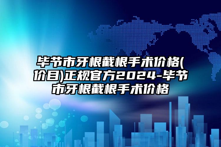 毕节市牙根截根手术价格(价目)正规官方2024-毕节市牙根截根手术价格