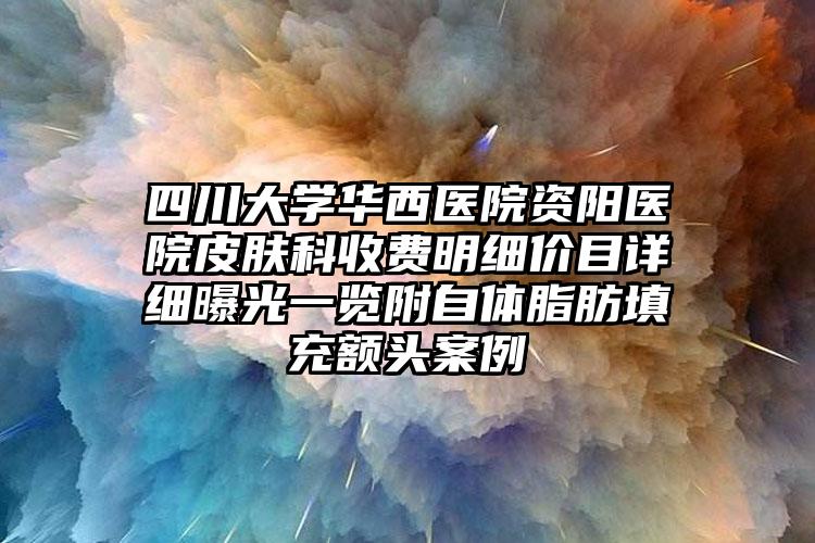 四川大学华西医院资阳医院皮肤科收费明细价目详细曝光一览附自体脂肪填充额头案例