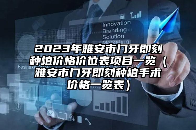 2023年雅安市门牙即刻种植价格价位表项目一览（雅安市门牙即刻种植手术价格一览表）