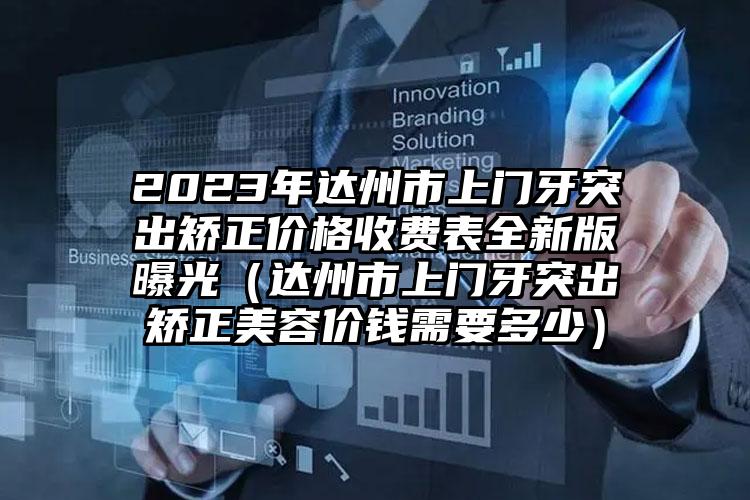 2023年达州市上门牙突出矫正价格收费表全新版曝光（达州市上门牙突出矫正美容价钱需要多少）