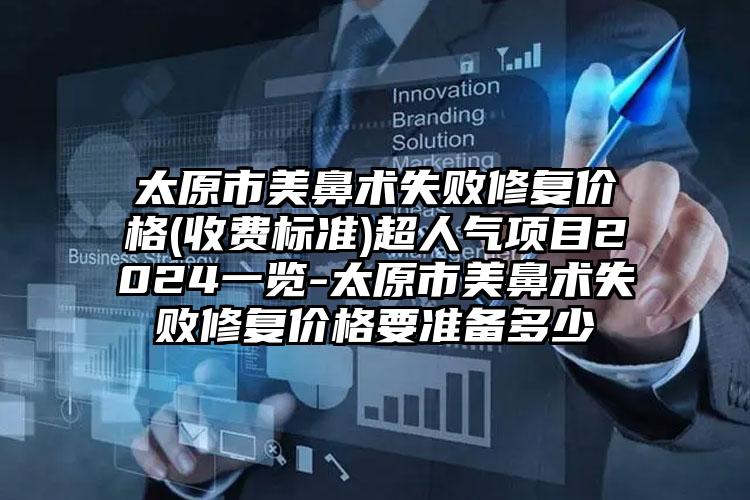 太原市美鼻术失败修复价格(收费标准)超人气项目2024一览-太原市美鼻术失败修复价格要准备多少