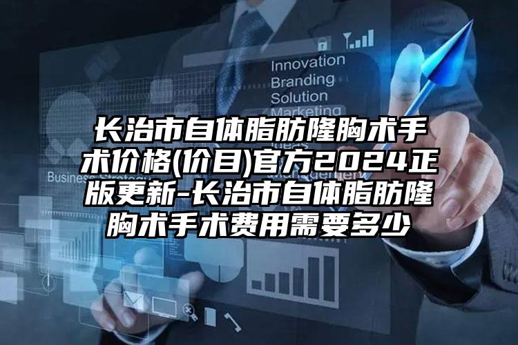 长治市自体脂肪隆胸术手术价格(价目)官方2024正版更新-长治市自体脂肪隆胸术手术费用需要多少