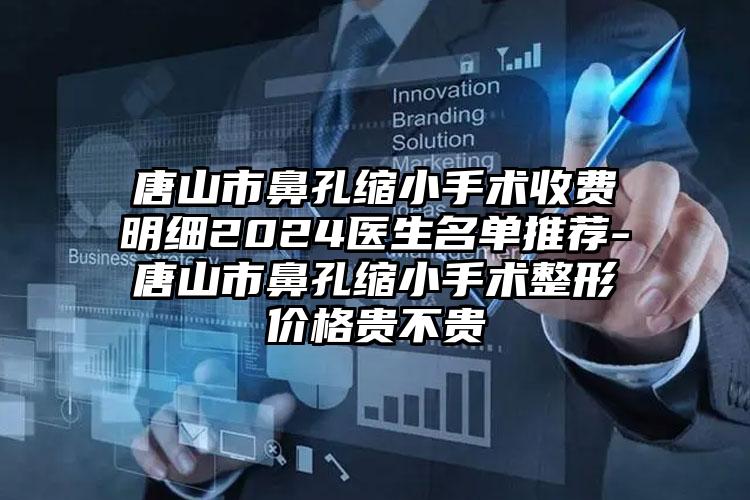 唐山市鼻孔缩小手术收费明细2024医生名单推荐-唐山市鼻孔缩小手术整形价格贵不贵