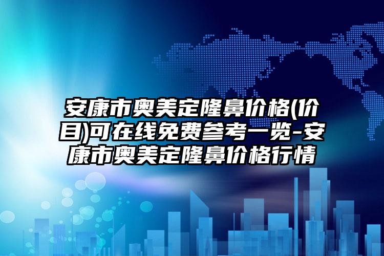 安康市奥美定隆鼻价格(价目)可在线免费参考一览-安康市奥美定隆鼻价格行情