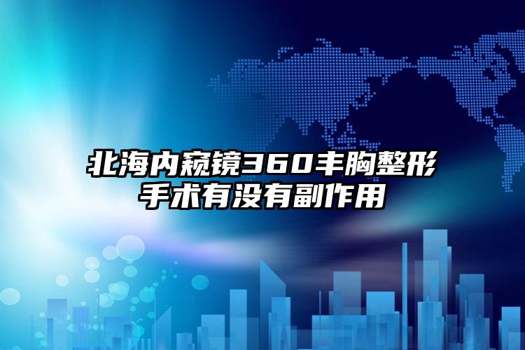 北海内窥镜360丰胸整形手术有没有副作用