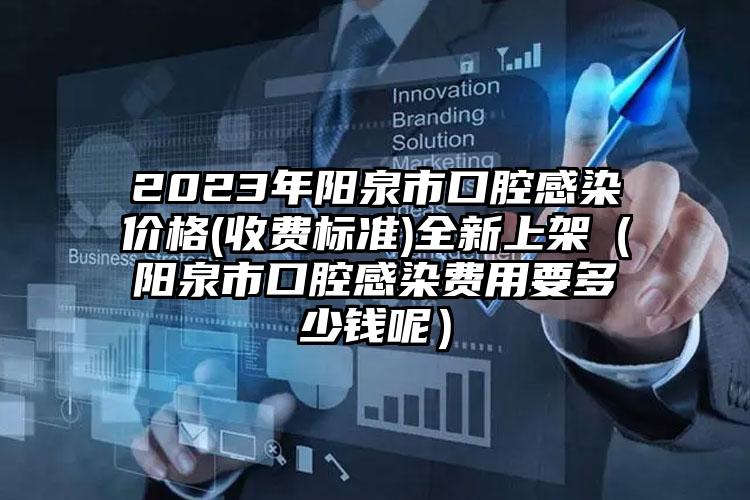 2023年阳泉市口腔感染价格(收费标准)全新上架（阳泉市口腔感染费用要多少钱呢）