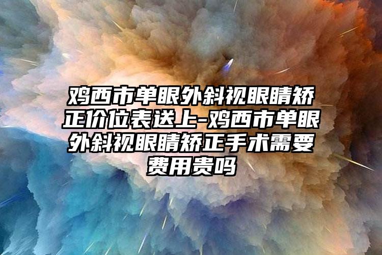 鸡西市单眼外斜视眼睛矫正价位表送上-鸡西市单眼外斜视眼睛矫正手术需要费用贵吗