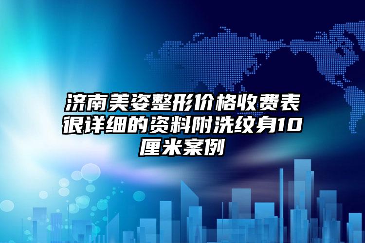 济南美姿整形价格收费表很详细的资料附洗纹身10厘米案例