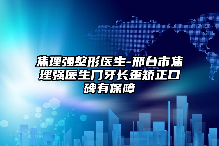 焦理强整形医生-邢台市焦理强医生门牙长歪矫正口碑有保障