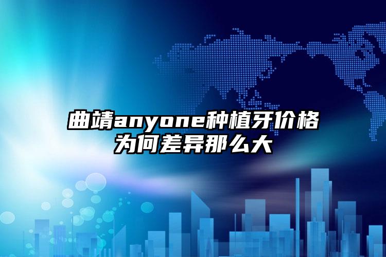 曲靖anyone种植牙价格为何差异那么大