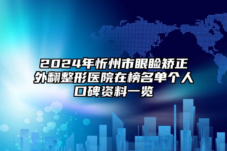 2024年忻州市眼睑矫正外翻整形医院在榜名单个人口碑资料一览