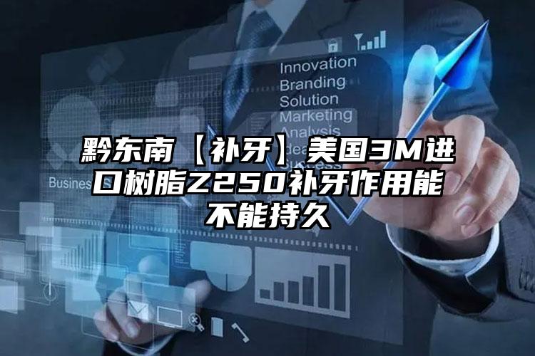 黔东南【补牙】美国3M进口树脂Z250补牙作用能不能持久