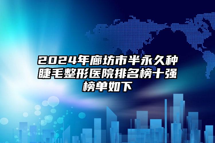 2024年廊坊市半永久种睫毛整形医院排名榜十强榜单如下