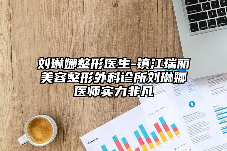 刘琳娜整形医生-镇江瑞丽美容整形外科诊所刘琳娜医师实力非凡