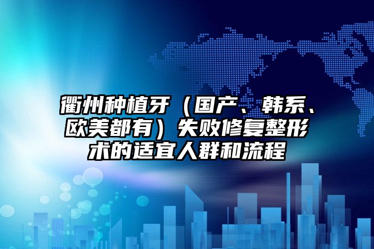 衢州种植牙（国产、韩系、欧美都有）失败修复整形术的适宜人群和流程