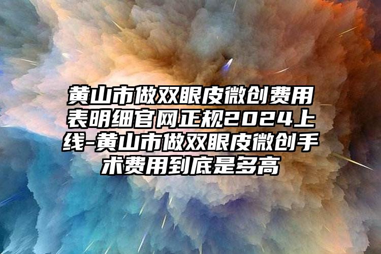 黄山市做双眼皮微创费用表明细官网正规2024上线-黄山市做双眼皮微创手术费用到底是多高