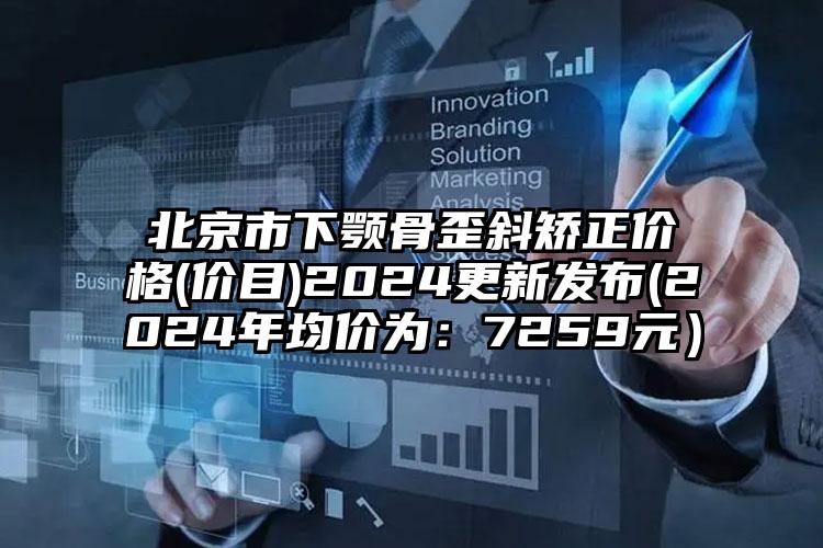 北京市下颚骨歪斜矫正价格(价目)2024更新发布(2024年均价为：7259元）