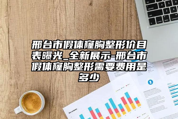 邢台市假体窿胸整形价目表曝光_全新展示-邢台市假体窿胸整形需要费用是多少